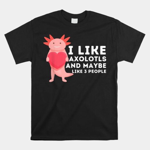 I Like Axolotls And Maybe Like 3 People Mexican Walking Fish Unisex T-Shirt