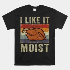 I Like It Moist Funny Turkey Thanksgiving Unisex T-Shirt