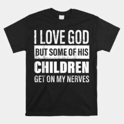 I Love God But Some Of His Children Get On My Nerves Unisex T-Shirt