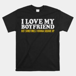 I Love My Boyfriend But Sometimes I Wanna Square Up Unisex T-Shirt