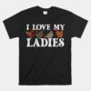 I Love My Ladies Chicken Lover Poultry Owner Farm Farming Unisex T-Shirt