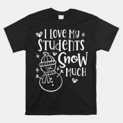 I Love My Students Snow Much Snowman Winter Teacher Unisex T-Shirt