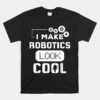 I Make Robotics Look Cool Robot Unisex T-Shirt