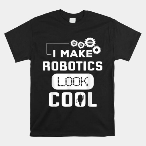 I Make Robotics Look Cool Robot Unisex T-Shirt