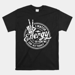 I Match Energy So How We Gon' Act Today Skeleton Hand Unisex T-Shirt