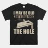 I May Be Old But I Still Find The Hole Cornhole Unisex T-Shirt