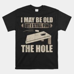 I May Be Old But I Still Find The Hole Cornhole Unisex T-Shirt