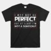 I May Not Be Perfect But At Least I'm Not A Democrat Unisex T-Shirt