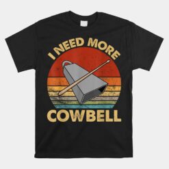 I Need More Cowbell Funny Drummer Unisex T-Shirt
