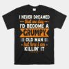 I Never Dreamed I'd Become A Grumpy Old Man For Unisex T-Shirt