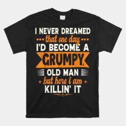 I Never Dreamed I'd Become A Grumpy Old Man For Unisex T-Shirt