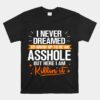 I Never Dreamed I'd Grow Up To Be An Asshole Unisex T-Shirt