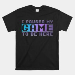 I Paused My Game To Be Here Gaming Unisex T-Shirt