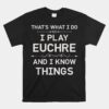 I Play Euchre And I Know Things Funny Euchre Card Game Unisex T-Shirt