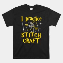 I Practice Stitch Craft Cross Stitching Cross Stitcher Unisex T-Shirt