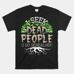 I Seek Dead People I Do Genealogy Unisex T-Shirt