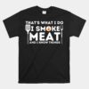 I Smoke Meat And I Know Things BBQ Smoker Barbecue Grilling Unisex T-Shirt