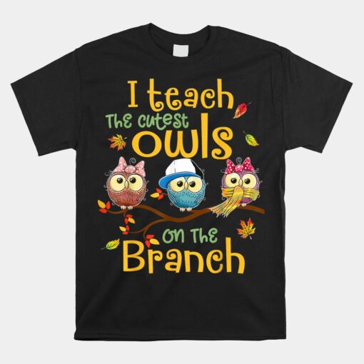 I Teach The Cutest Owls On The Branch Teacher Fall Autumn Unisex T-Shirt