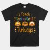 I Teach The Cutest Turkeys Cute Teacher Thanksgiving Unisex T-Shirt