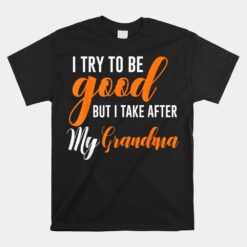 I Try To Be Good But I Take After My Grandma Unisex T-Shirt