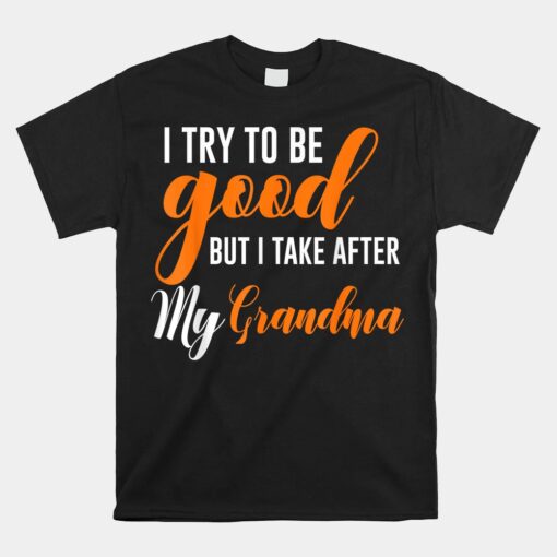 I Try To Be Good But I Take After My Grandma Unisex T-Shirt