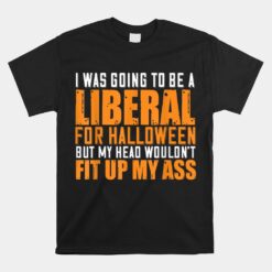 I Was Going To Be A Liberal For Halloween But My Head Unisex T-Shirt