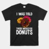 I Was Told There Would Be Donuts Doughnut Dessert Unisex T-Shirt