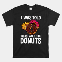 I Was Told There Would Be Donuts Doughnut Dessert Unisex T-Shirt