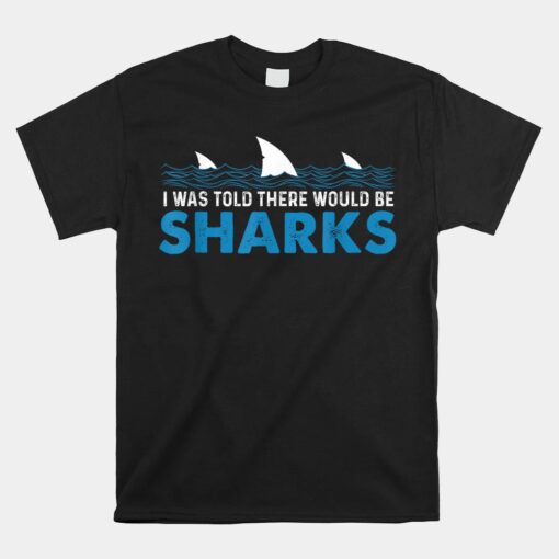 I Was Told There Would Be Sharks Shark Lover Ocean Unisex T-Shirt