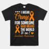 I Wear Orange For Someone Who Means World To Me Leukemia Unisex T-Shirt