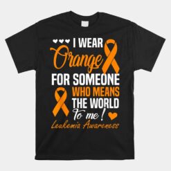 I Wear Orange For Someone Who Means World To Me Leukemia Unisex T-Shirt