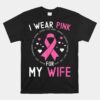 I Wear Pink For My Wife Breast Cancer Awareness Husband Unisex T-Shirt