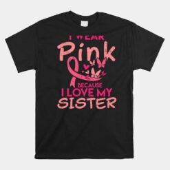 I Wear Pink I Love My Sister Breast Cancer Awareness Support Unisex T-Shirt