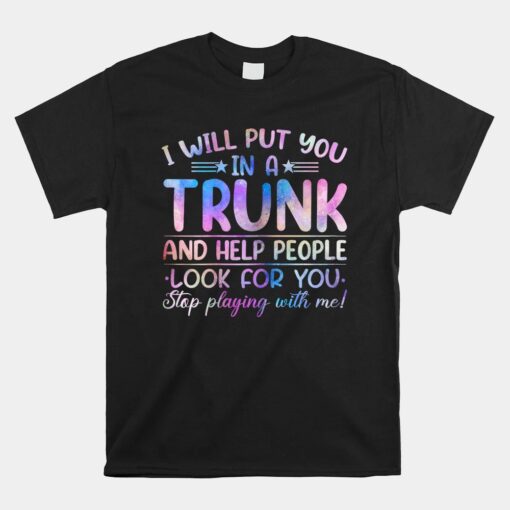 I Will Put You In A Trunk And Help People Look Tie Dye Color Unisex T-Shirt