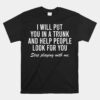 I Will Put You In The Trunk And Help People Look Unisex T-Shirt