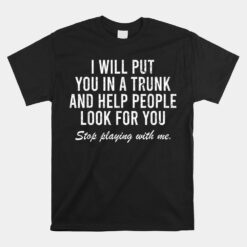 I Will Put You In The Trunk And Help People Look Unisex T-Shirt