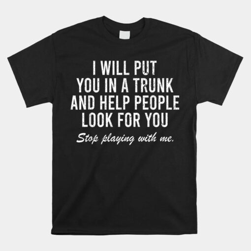 I Will Put You In The Trunk And Help People Look Unisex T-Shirt