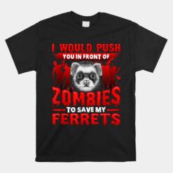 I Would Push You In Front Of Zombies To Save My Ferret Unisex T-Shirt