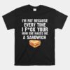 I'M Fat Every Time I F Ck Your Mom She Makes Me A Sandwich Unisex T-Shirt