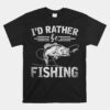 Id Rather Be Fishing Funny Fisherman Fishing Unisex T-Shirt