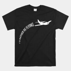 I'd Rather Be Flying Airplane Pilot Unisex T-Shirt