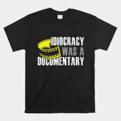 Idiocracy Was A Documentary Sarcastic Unisex T-Shirt