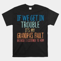 If We Get In Trouble It's My Grandpa's Fault Unisex T-Shirt