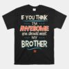 If You Think I'm Awesome You Should Meet My Brother Unisex T-Shirt