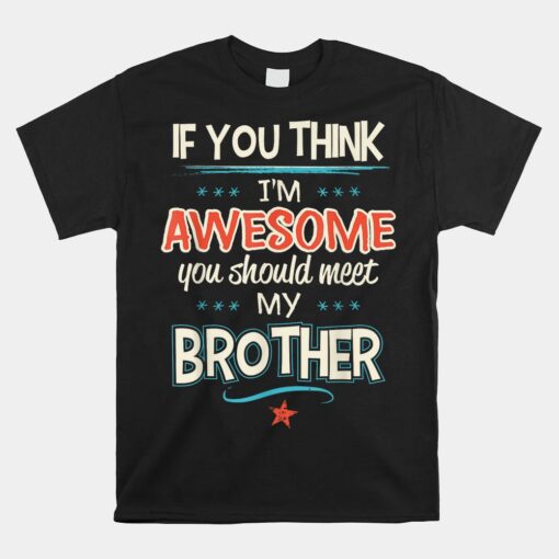 If You Think I'm Awesome You Should Meet My Brother Unisex T-Shirt