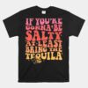 If You're Gonna Be Salty At Least Bring The Tequila Unisex T-Shirt