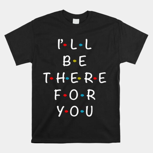 I'll Be There For You State Of Total Love Cool Friends Unisex T-Shirt