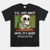 I'll Just Wait Until It's Quiet Funny Sarcastic Teacher Unisex T-Shirt