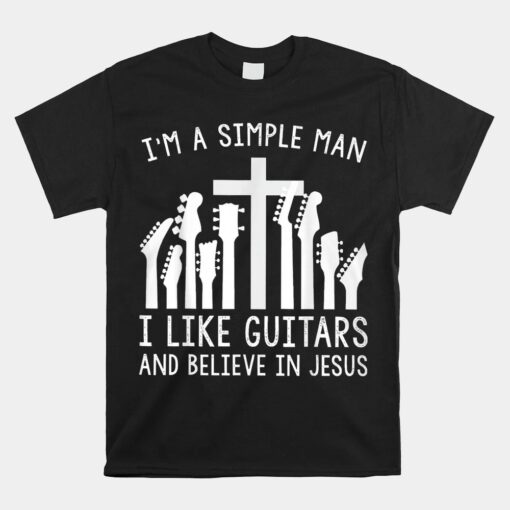 I'm A Simple Man I Like Guitars And Believe In Jesus Unisex T-Shirt