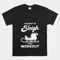 I'm About To Sleigh This Workout Funny Christmas Fitness Unisex T-Shirt